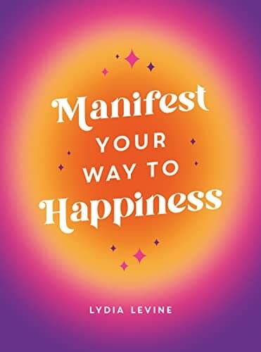 Manifest Your Way To Happiness: All The Tips, Tricks And Techniques You Need To Manifest Your Dream Life