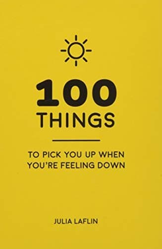 100 Things to Pick You Up When You're Feeling Down: Uplifting Quotes and Delightful Ideas to Make You Feel Good