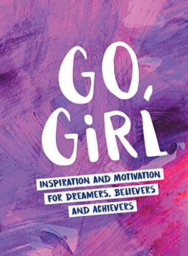 Go Girl: Inspiration and Motivation for Dreamers, Believers and Achievers