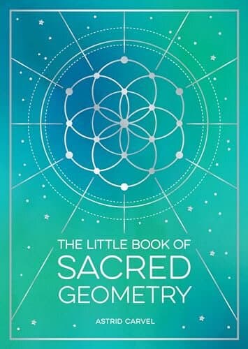 The Little Book of Sacred Geometry: How to Harness the Power of Cosmic Patterns, Signs and Symbols