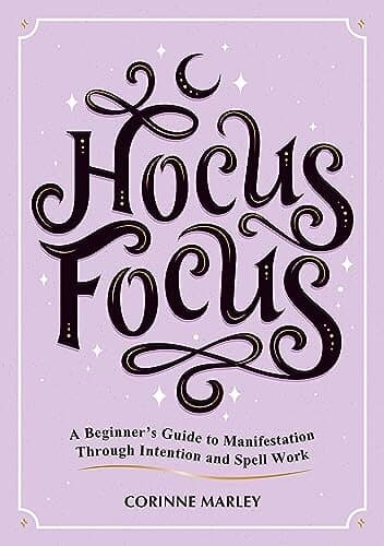 Hocus Focus: A Beginner's Guide to Manifestation Through Intention and Spell Work