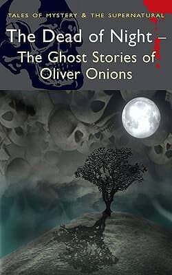 The Dead of Night: The Ghost Stories of Oliver Onions (Tales of Mystery & the Supernatural)