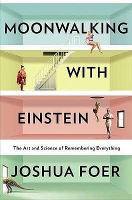 Moonwalking With Einstein: The Art and Science of Remembering Everything