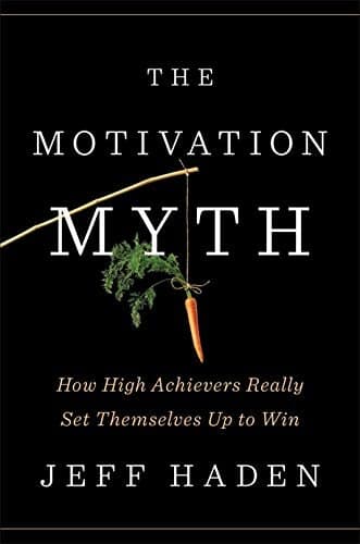 The Motivation Myth How High Achievers Really Set Themselves Up to Win