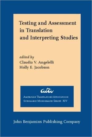 Testing and Assessment in Translation and Interpreting Studies: A call for dialogue between research and practice (American Translators Association Scholarly Monograph Series)