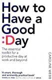 How To Have A Good Day: The Essential Toolkit For A Productive Day At Work And Beyond