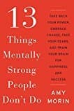 13 Things Mentally Strong People Don't Do: Take Back Your Power, Embrace Change, Face Your Fears, And Train Your Brain For Happiness And Success