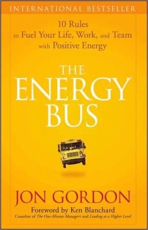 The Energy Bus: 10 Rules To Fuel Your Life, Work, And Team With Positive Energy