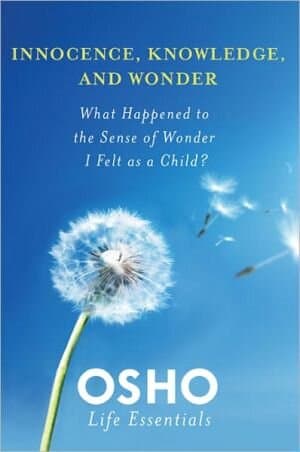 Innocence, Knowledge, And Wonder: What Happened To The Sense Of Wonder I Felt As A Child? (osho Life Essentials)