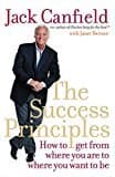 The Success Principles: How To Get From Where You Are To Where You Want To Be. Jack Canfield With Janet Switzer