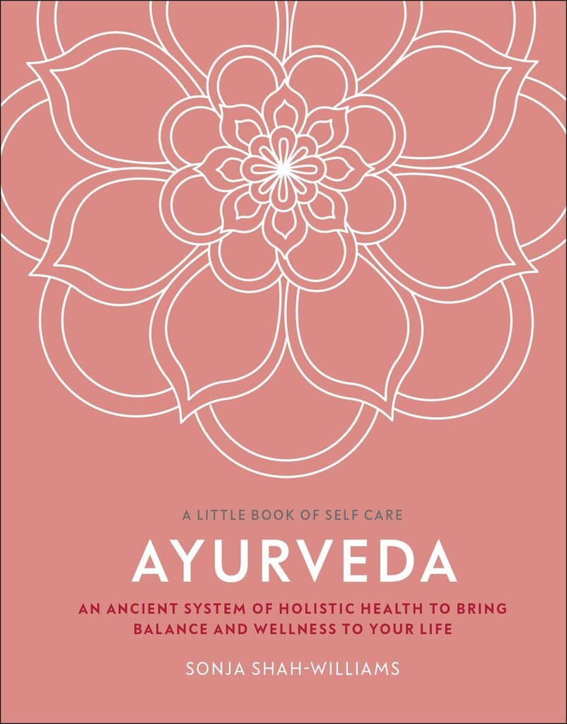 Ayurveda: An Ancient System of Holistic Health to Bring Balance and Wellness to Your Life (A Little Book of Self Care)