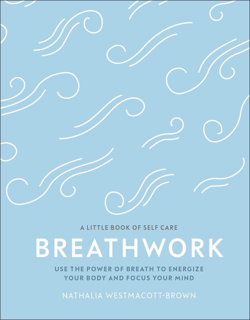 Breathwork: Use The Power Of Breath To Energise Your Body And Focus Your Mind (A Little Book of Self Care)