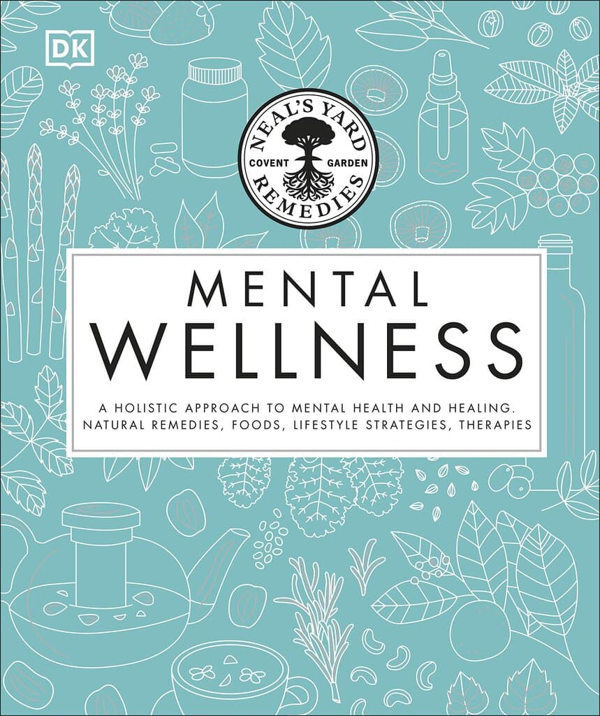 Neal's Yard Remedies Mental Wellness: A Holistic Approach To Mental Health And Healing. Natural Remedies, Foods, Lifestyle Strategies, Therapies