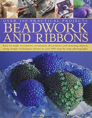 Beadwork and Ribbons: Easy-to-make accessories, ornaments, decorations, and stunning objects using simple techniques shown in over 850 step-by-step photographs