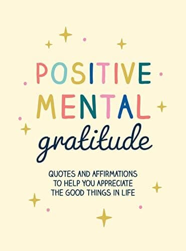 Positive Mental Gratitude: Quotes and Affirmations to Help You Appreciate the Good Things in Life