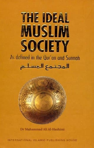 The Ideal Muslim Society : As Defined in the Qur'an and Sunnah